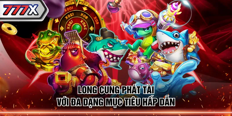 Long Cung Phát Tài với đa dạng mục tiêu hấp dẫn