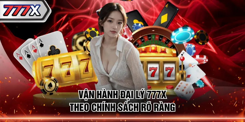 Vận hành đại lý 777X theo chính sách rõ ràng